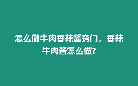 怎么做牛肉香辣醬竅門，香辣牛肉醬怎么做?