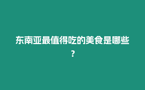 東南亞最值得吃的美食是哪些？