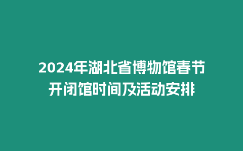 2024年湖北省博物館春節(jié)開閉館時間及活動安排