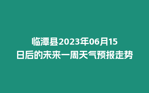 臨潭縣2023年06月15日后的未來一周天氣預報走勢