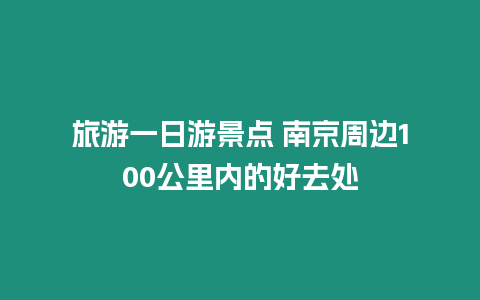 旅游一日游景點(diǎn) 南京周邊100公里內(nèi)的好去處