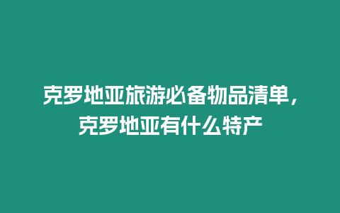 克羅地亞旅游必備物品清單，克羅地亞有什么特產