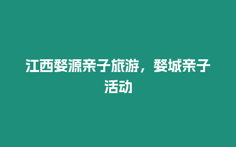 江西婺源親子旅游，婺城親子活動