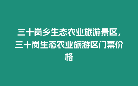 三十崗鄉(xiāng)生態(tài)農(nóng)業(yè)旅游景區(qū)，三十崗生態(tài)農(nóng)業(yè)旅游區(qū)門票價(jià)格