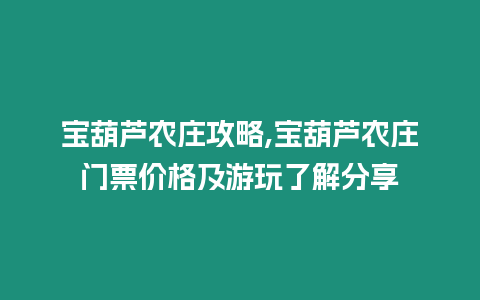 寶葫蘆農莊攻略,寶葫蘆農莊門票價格及游玩了解分享