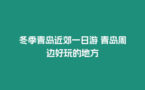 冬季青島近郊一日游 青島周邊好玩的地方