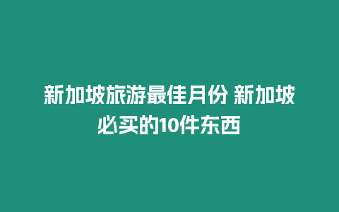 新加坡旅游最佳月份 新加坡必買的10件東西