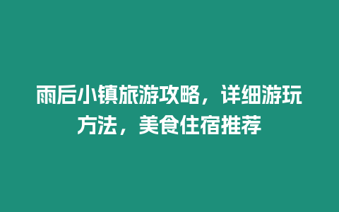 雨后小鎮(zhèn)旅游攻略，詳細(xì)游玩方法，美食住宿推薦