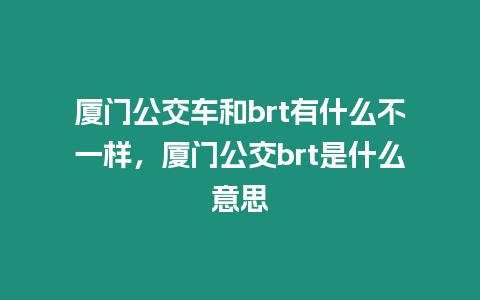 廈門公交車和brt有什么不一樣，廈門公交brt是什么意思