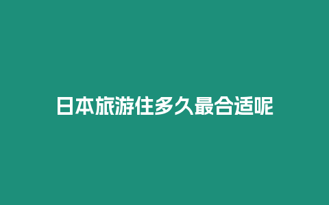 日本旅游住多久最合適呢