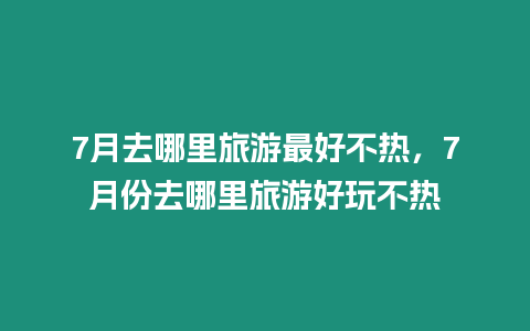 7月去哪里旅游最好不熱，7月份去哪里旅游好玩不熱