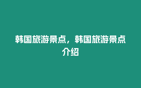 韓國旅游景點，韓國旅游景點介紹