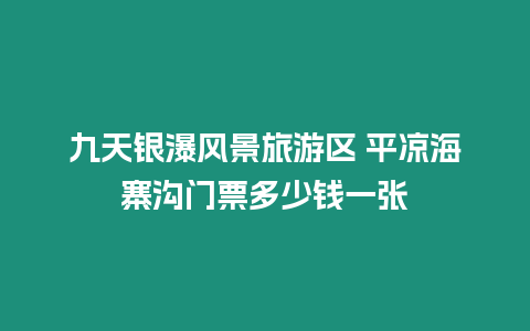 九天銀瀑風(fēng)景旅游區(qū) 平?jīng)龊Ｕ瘻祥T票多少錢一張