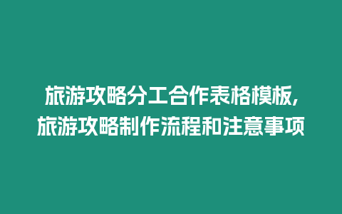 旅游攻略分工合作表格模板,旅游攻略制作流程和注意事項