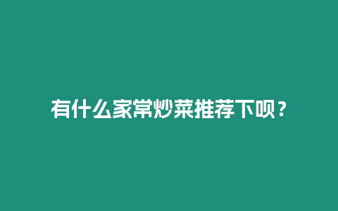 有什么家常炒菜推薦下唄？