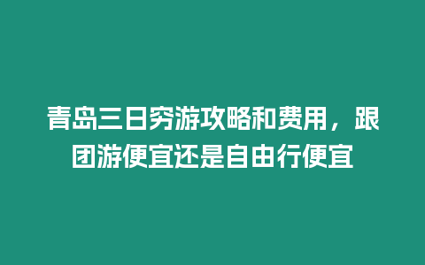 青島三日窮游攻略和費(fèi)用，跟團(tuán)游便宜還是自由行便宜