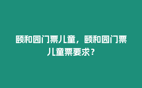 頤和園門票兒童，頤和園門票兒童票要求？