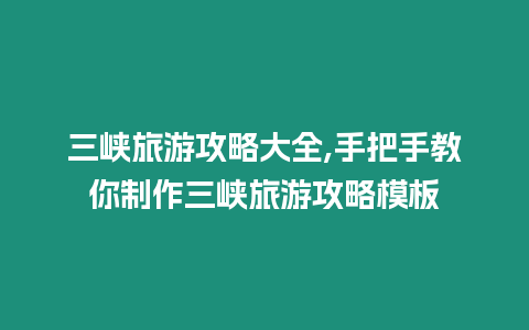 三峽旅游攻略大全,手把手教你制作三峽旅游攻略模板