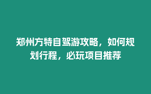 鄭州方特自駕游攻略，如何規劃行程，必玩項目推薦