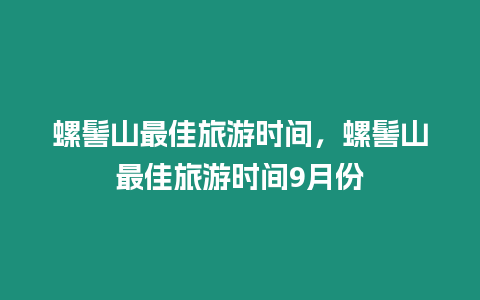 螺髻山最佳旅游時(shí)間，螺髻山最佳旅游時(shí)間9月份