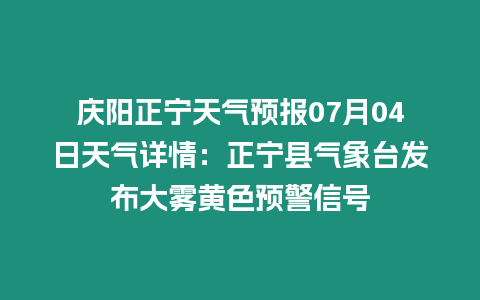 慶陽正寧天氣預報07月04日天氣詳情：正寧縣氣象臺發布大霧黃色預警信號