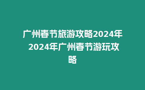 廣州春節旅游攻略2024年 2024年廣州春節游玩攻略