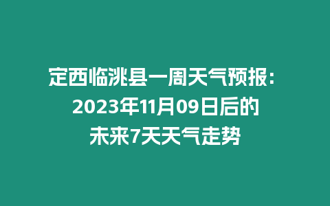 定西臨洮縣一周天氣預(yù)報: 2023年11月09日后的未來7天天氣走勢