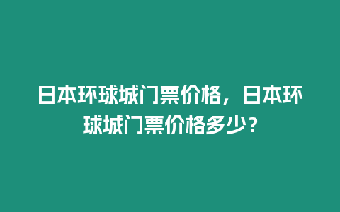 日本環球城門票價格，日本環球城門票價格多少？