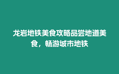 龍巖地鐵美食攻略品嘗地道美食，暢游城市地鐵