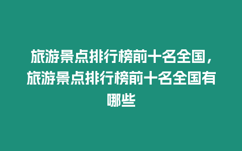 旅游景點排行榜前十名全國，旅游景點排行榜前十名全國有哪些