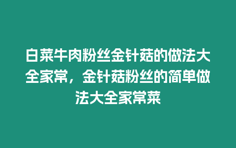 白菜牛肉粉絲金針菇的做法大全家常，金針菇粉絲的簡單做法大全家常菜