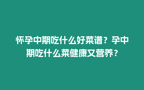 懷孕中期吃什么好菜譜？孕中期吃什么菜健康又營養？