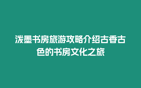 潑墨書房旅游攻略介紹古香古色的書房文化之旅