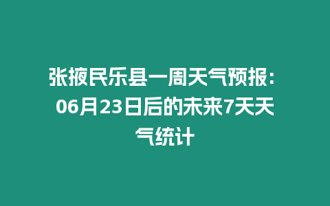 張掖民樂縣一周天氣預(yù)報(bào): 06月23日后的未來7天天氣統(tǒng)計(jì)