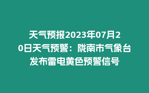 天氣預報2023年07月20日天氣預警：隴南市氣象臺發布雷電黃色預警信號