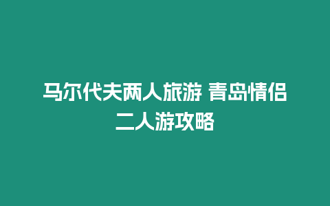 馬爾代夫兩人旅游 青島情侶二人游攻略