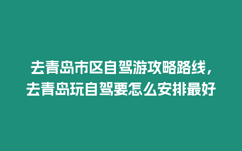 去青島市區自駕游攻略路線，去青島玩自駕要怎么安排最好