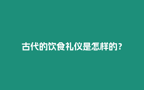 古代的飲食禮儀是怎樣的？