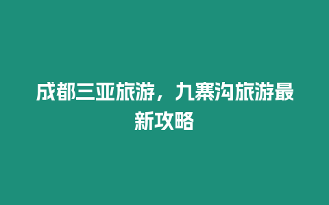 成都三亞旅游，九寨溝旅游最新攻略