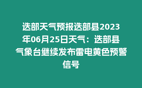 迭部天氣預報迭部縣2023年06月25日天氣：迭部縣氣象臺繼續發布雷電黃色預警信號