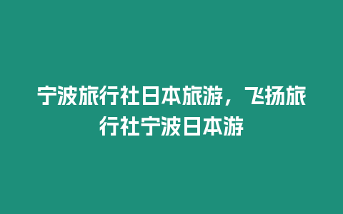 寧波旅行社日本旅游，飛揚(yáng)旅行社寧波日本游