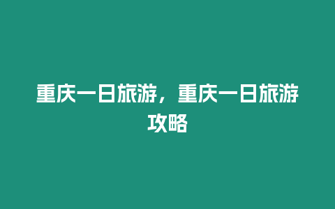 重慶一日旅游，重慶一日旅游攻略