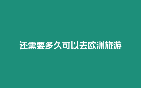 還需要多久可以去歐洲旅游