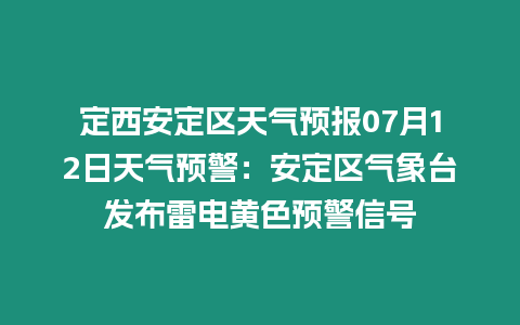 定西安定區天氣預報07月12日天氣預警：安定區氣象臺發布雷電黃色預警信號