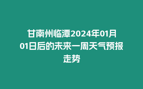 甘南州臨潭2024年01月01日后的未來一周天氣預報走勢