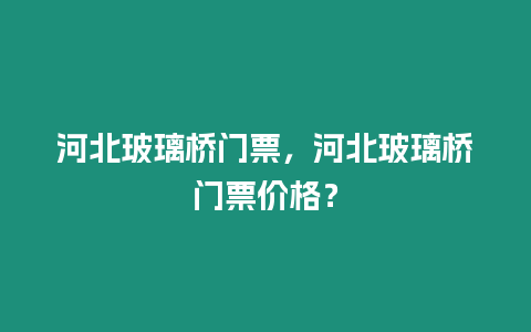 河北玻璃橋門票，河北玻璃橋門票價格？