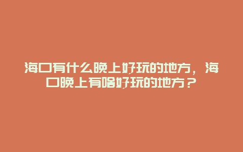 海口有什么晚上好玩的地方，海口晚上有啥好玩的地方？