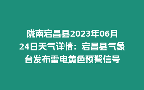 隴南宕昌縣2023年06月24日天氣詳情：宕昌縣氣象臺發布雷電黃色預警信號