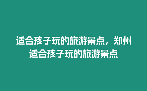 適合孩子玩的旅游景點，鄭州適合孩子玩的旅游景點