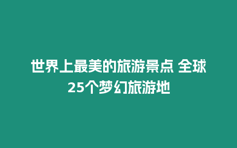 世界上最美的旅游景點 全球25個夢幻旅游地